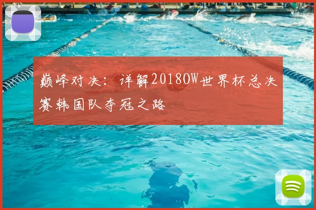 巅峰对决：详解2018OW世界杯总决赛韩国队夺冠之路