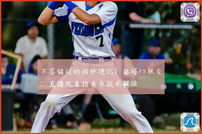 不容错过的柏林德比!赫塔vs联合:直播观看指南与战术解读