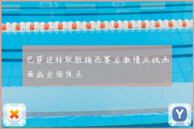 巴萨逆转取胜梅西赛后激情庆祝画面成全场焦点