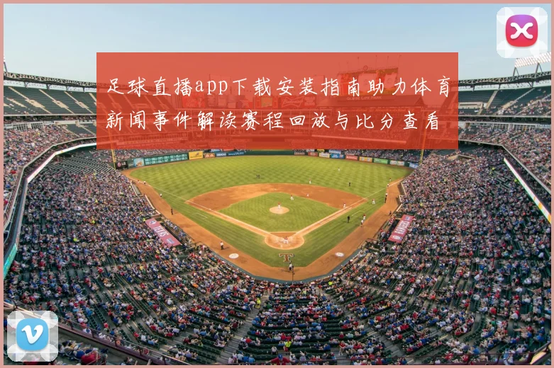 足球直播app下载安装指南助力体育新闻事件解读赛程回放与比分查看