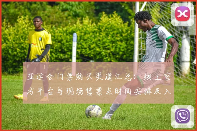 亚运会门票购买渠道汇总：线上官方平台与现场售票点时间安排及入场规则