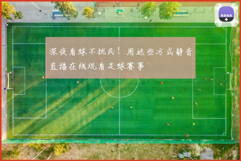 深夜看球不扰民！用这些方式静音直播在线观看足球赛事