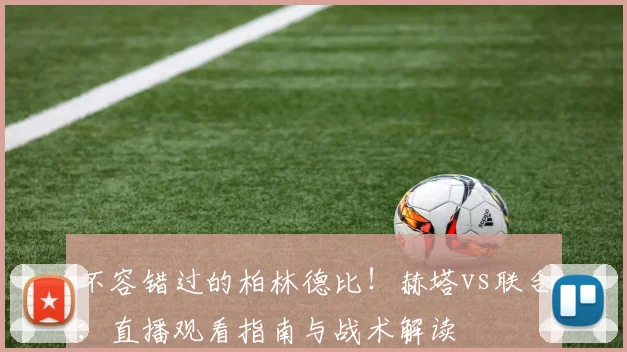 不容错过的柏林德比！赫塔vs联合：直播观看指南与战术解读