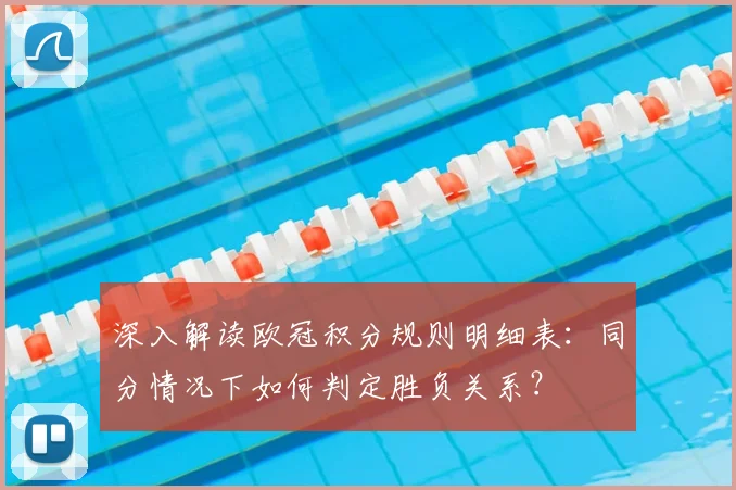 深入解读欧冠积分规则明细表：同分情况下如何判定胜负关系？