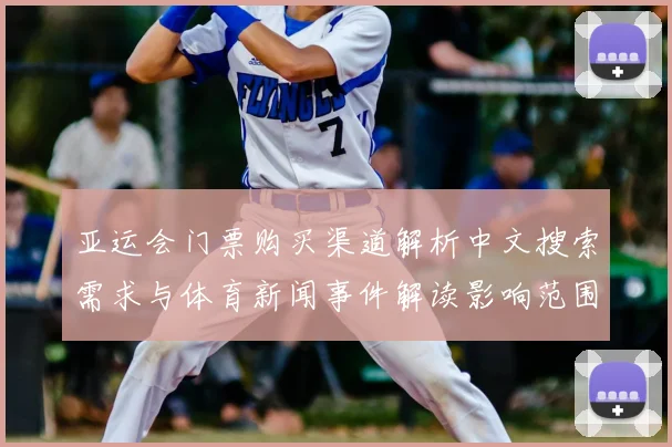 亚运会门票购买渠道解析中文搜索需求与体育新闻事件解读影响范围