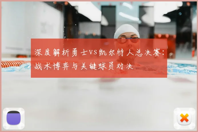 深度解析勇士vs凯尔特人总决赛:战术博弈与关键球员对决