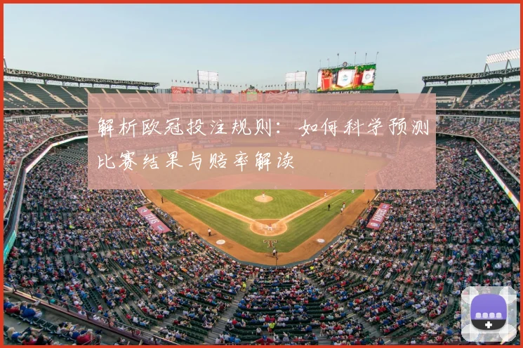 解析欧冠投注规则:如何科学预测比赛结果与赔率解读