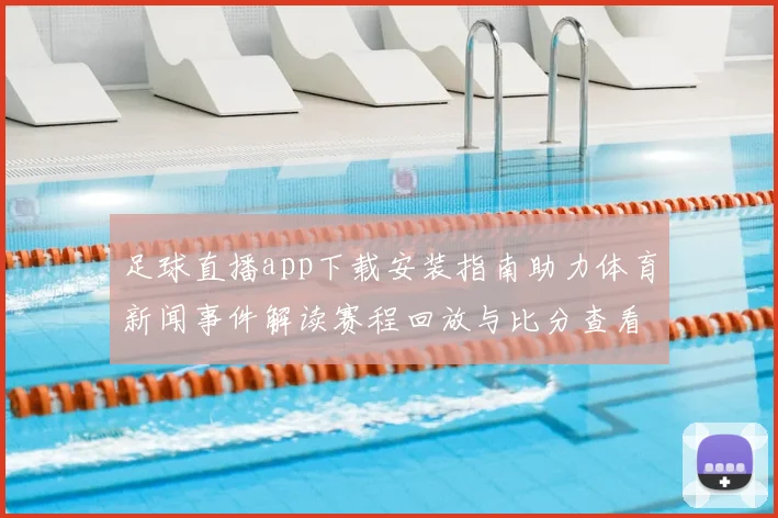 足球直播app下载安装指南助力体育新闻事件解读赛程回放与比分查看
