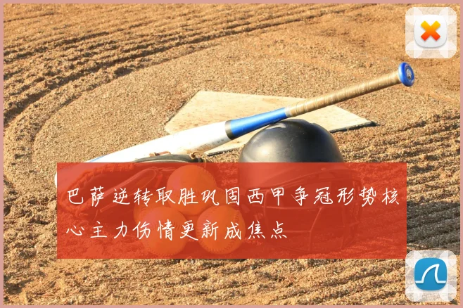 巴萨逆转取胜巩固西甲争冠形势核心主力伤情更新成焦点