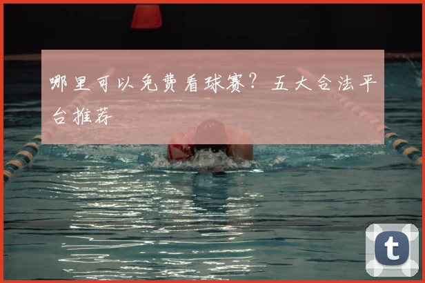 哪里可以免费看球赛?五大合法平台推荐