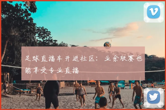 足球直播车开进社区：业余联赛也能享受专业直播