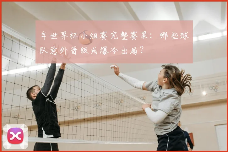 年世界杯小组赛完整赛果：哪些球队意外晋级或爆冷出局？